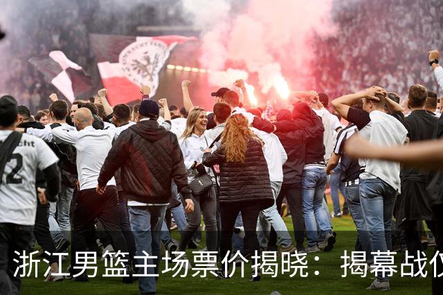 浙江男篮主场票价揭晓：揭幕战仅需86元，最高580元