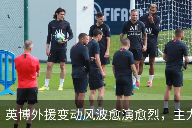 英博外援变动风波愈演愈烈，主力前锋或将离队
